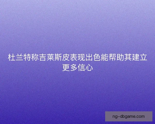 杜兰特称吉莱斯皮表现出色能帮助其建立更多信心