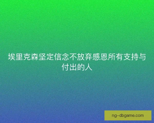 埃里克森坚定信念不放弃感恩所有支持与付出的人