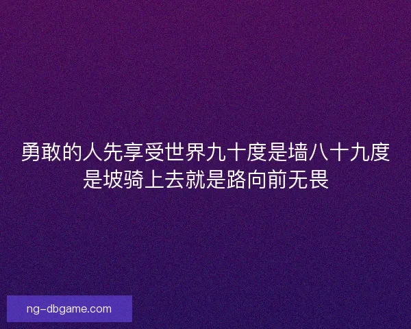 勇敢的人先享受世界九十度是墙八十九度是坡骑上去就是路向前无畏