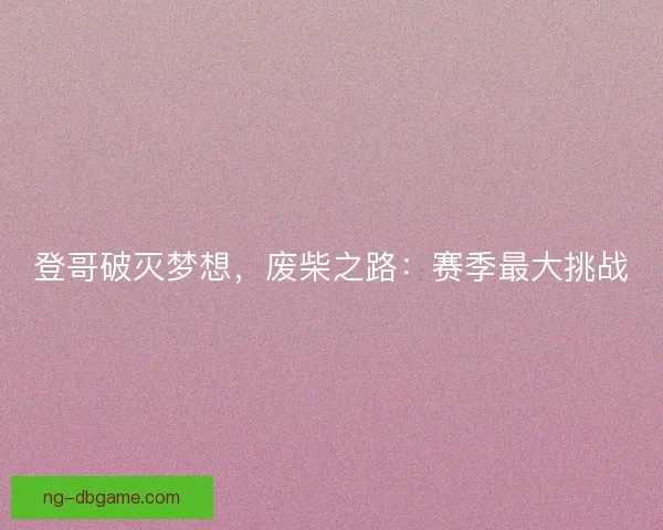 登哥破灭梦想，废柴之路：赛季最大挑战