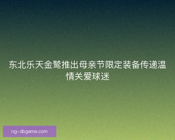 东北乐天金鹫推出母亲节限定装备传递温情关爱球迷 东北乐天金鹫推出母亲节限定装备传递温情关爱球迷