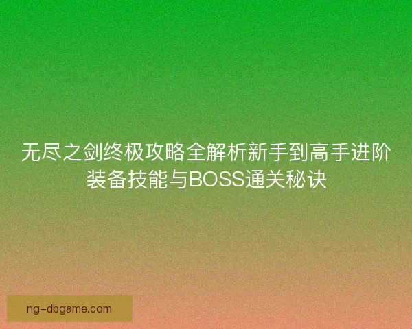 无尽之剑终极攻略全解析新手到高手进阶装备技能与BOSS通关秘诀